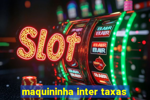 maquininha inter taxas